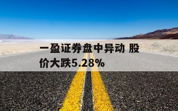 一盈证券盘中异动 股价大跌5.28%